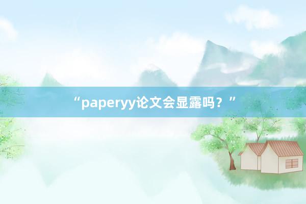 “paperyy论文会显露吗？”