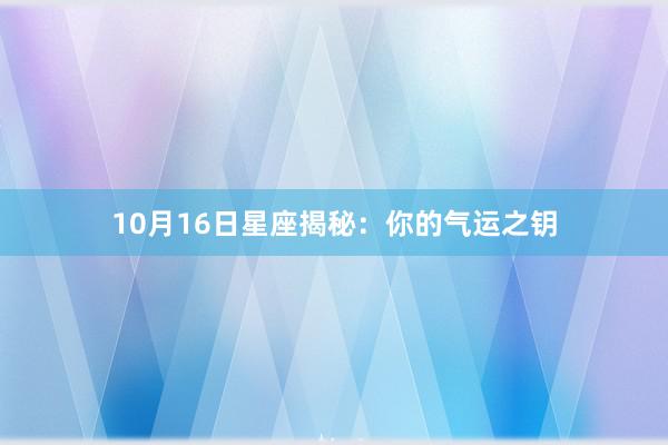 10月16日星座揭秘：你的气运之钥