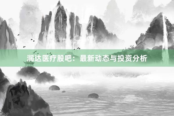 润达医疗股吧：最新动态与投资分析