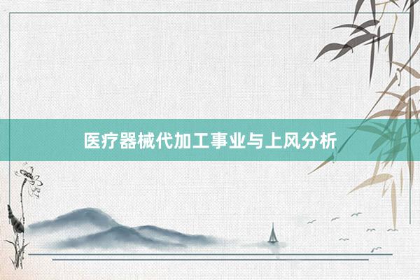 医疗器械代加工事业与上风分析