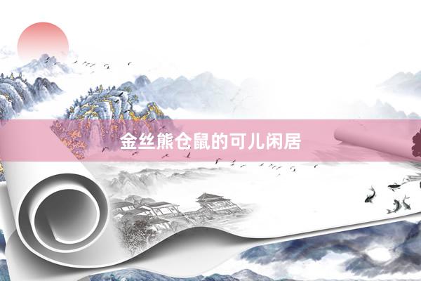 金丝熊仓鼠的可儿闲居